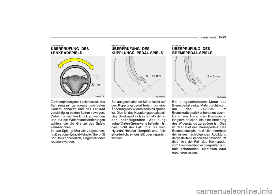 Hyundai Getz 2007 Betriebsanleitung (in German) SELBSTHILFE 6- 23
G170A01A-GST ÜBERPRÜFUNG DES BREMSPEDAL-SPIELS
G160A01A-GST ÜBERPRÜFUNG DES KUPPLUNGS PEDAL-SPIELS
Bei ausgeschaltetem Motor leicht auf des Kupplungspedal treten, bis eine Än Hyundai Getz 2007 Betriebsanleitung (in German) SELBSTHILFE 6- 23
G170A01A-GST ÜBERPRÜFUNG DES BREMSPEDAL-SPIELS
G160A01A-GST ÜBERPRÜFUNG DES KUPPLUNGS PEDAL-SPIELS
Bei ausgeschaltetem Motor leicht auf des Kupplungspedal treten, bis eine Än