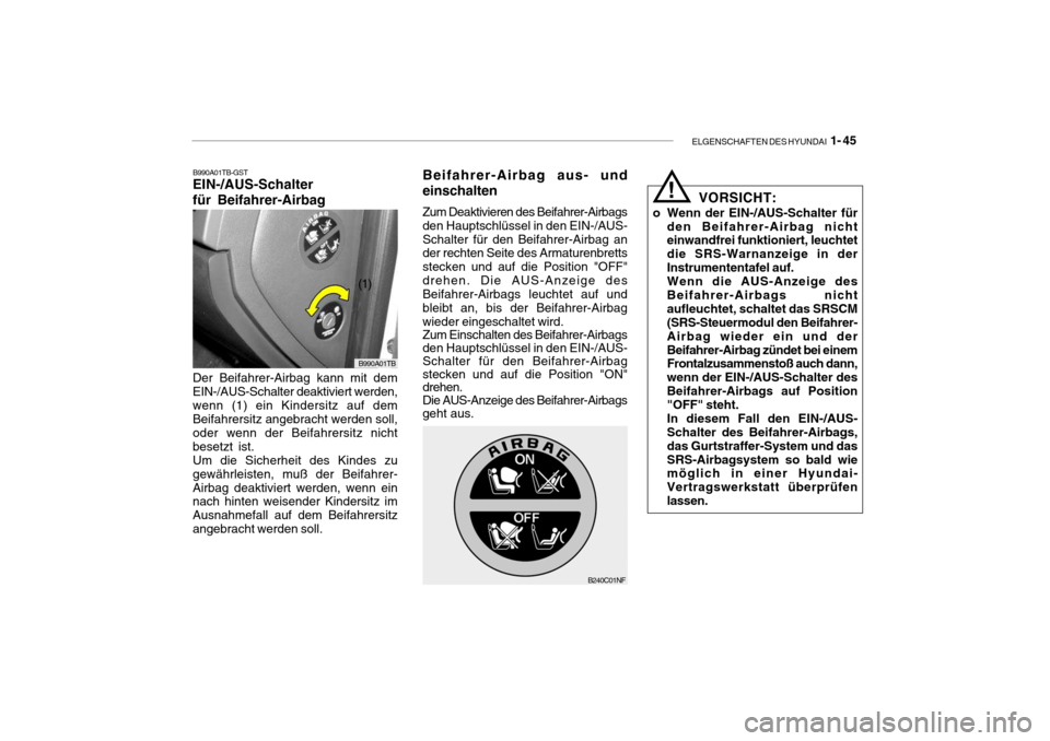 Hyundai Getz 2007 Betriebsanleitung (in German) ELGENSCHAFTEN DES HYUNDAI 1- 45
!
VORSICHT:
o Wenn der EIN-/AUS-Schalter für den Beifahrer-Airbag nicht einwandfrei funktioniert, leuchtet die SRS-Warnanzeige in derInstrumententafel auf.Wenn die AU Hyundai Getz 2007 Betriebsanleitung (in German) ELGENSCHAFTEN DES HYUNDAI 1- 45
!
VORSICHT:
o Wenn der EIN-/AUS-Schalter für den Beifahrer-Airbag nicht einwandfrei funktioniert, leuchtet die SRS-Warnanzeige in derInstrumententafel auf.Wenn die AU
