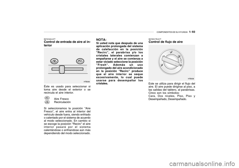 Hyundai Getz 2007  Manual del propietario (in Spanish) COMPONENTES DE SU HYUNDAI   1- 93
B670C02A-AYT Control de entrada de aire al in-
terior Éste es usado para seleccionar si toma aire desde el exterior o se recircula el aire interior.
Aire Fresco Reci