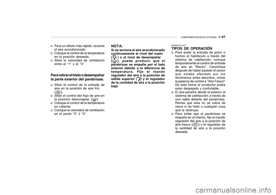 Hyundai Getz 2007  Manual del propietario (in Spanish) COMPONENTES DE SU HYUNDAI   1- 97
o Para un efecto más rápido, accione
el aire acondicionado.
o Coloque el control de la temperatura en la posición deseada.
o Sitúe la velocidad de ventilación en