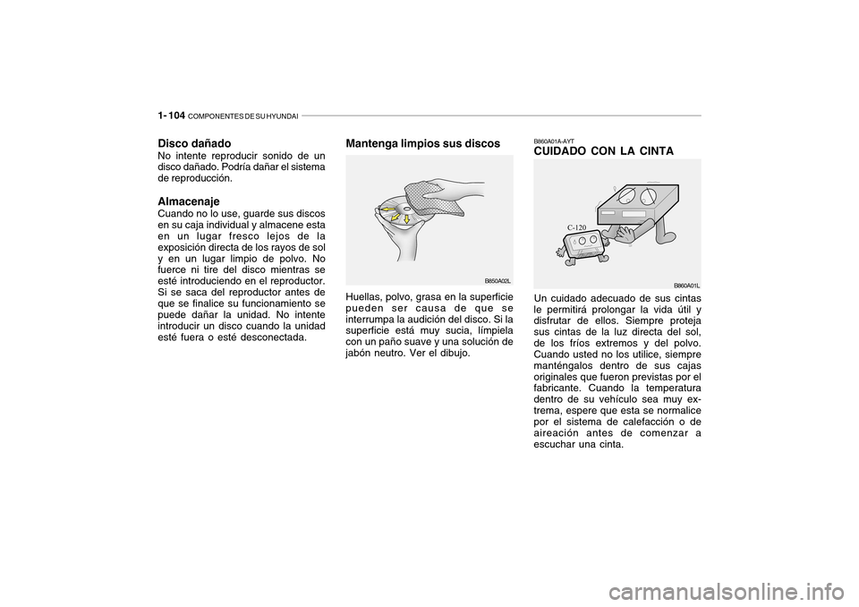Hyundai Getz 2007  Manual del propietario (in Spanish) 1- 104  COMPONENTES DE SU HYUNDAI
B850A02L
Disco dañado No intente reproducir sonido de un disco dañado. Podría dañar el sistema de reproducción. Almacenaje Cuando no lo use, guarde sus discos en