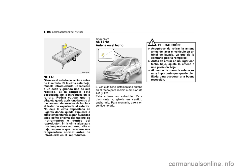 Hyundai Getz 2007  Manual del propietario (in Spanish) 1- 106  COMPONENTES DE SU HYUNDAI
PRECAUCIÓN:
o Asegúrese de retirar la antena antes de lavar el vehículo en un túnel de lavado, ya que de lo contrario podría romperse.
o Antes de entrar en un lu