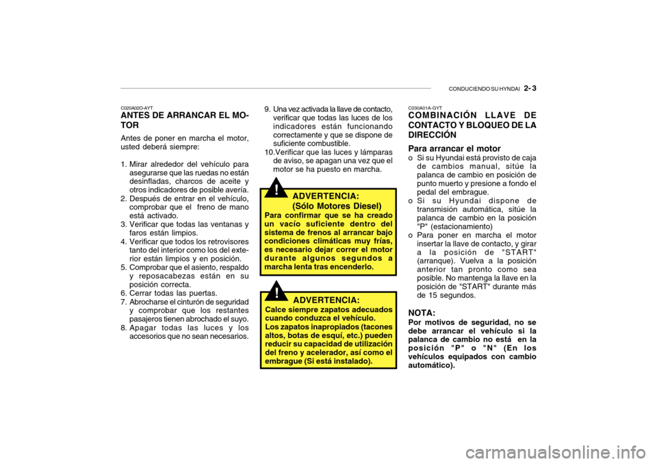 Hyundai Getz 2007  Manual del propietario (in Spanish) CONDUCIENDO SU HYNDAI   2- 3
!
C020A02O-AYT
ANTES DE ARRANCAR EL MO- TOR
Antes de poner en marcha el motor,
usted deberá siempre: 
1. Mirar alrededor del vehículo para
asegurarse que las ruedas no e
