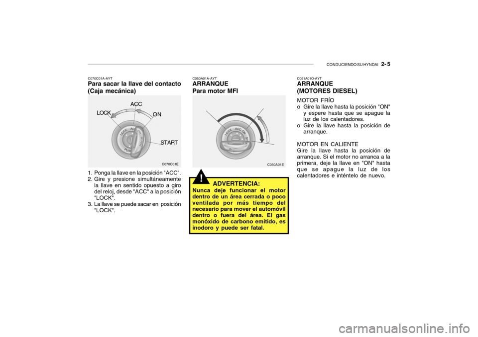 Hyundai Getz 2007  Manual del propietario (in Spanish) CONDUCIENDO SU HYNDAI   2- 5
!
C050A01E
1. Ponga la llave en la posición "ACC". 
2. Gire y presione simultáneamente la llave en sentido opuesto a giro del reloj, desde "ACC" a la posición "LOCK".
3
