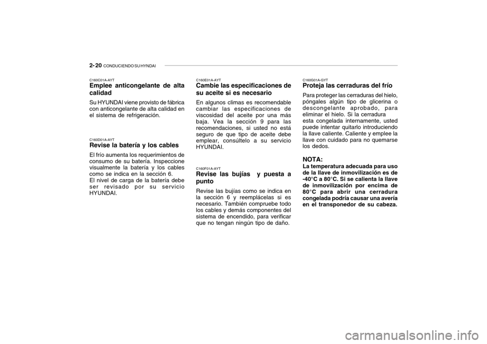 Hyundai Getz 2007  Manual del propietario (in Spanish) 2- 20  CONDUCIENDO SU HYNDAI
C160E01A-AYT
Cambie las especificaciones de su aceite si es necesario
En algunos climas es recomendable
cambiar las especificaciones de viscosidad del aceite por una más 