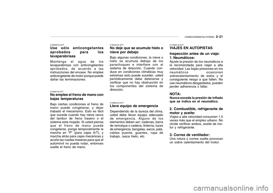 Hyundai Getz 2007  Manual del propietario (in Spanish) CONDUCIENDO SU HYNDAI   2- 21
C160J01A-AYT
No deje que se acumule hielo o nieve por debajo
Bajo algunas condiciones, la nieve o
hielo se acumula debajo de los parachoques e interfiere con el sistema d