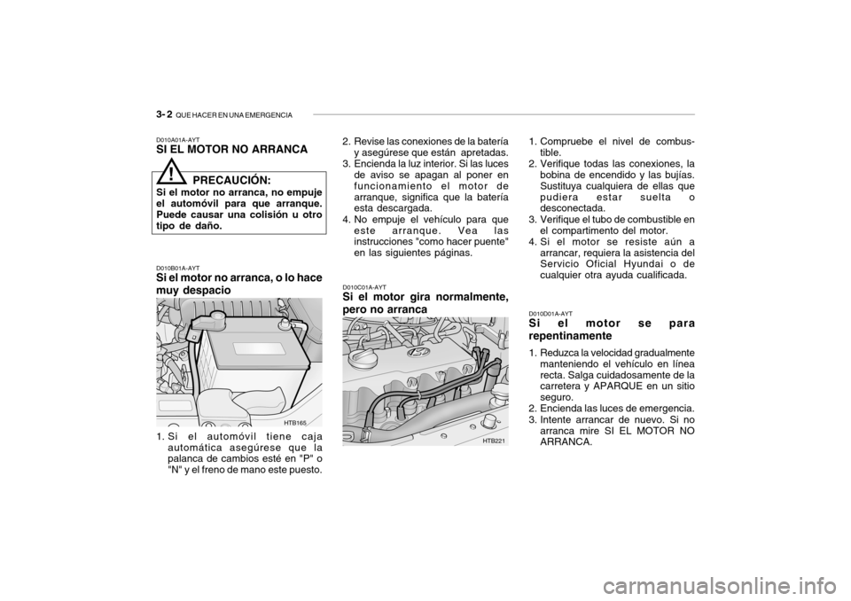 Hyundai Getz 2007  Manual del propietario (in Spanish) 3- 2  QUE HACER EN UNA EMERGENCIA
D010A01A-AYT SI EL MOTOR NO ARRANCA D010B01A-AYT
Si el motor no arranca, o lo hace muy despacio
1. Si el automóvil tiene caja automática asegúrese que la palanca d
