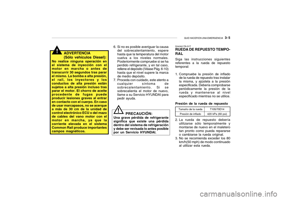 Hyundai Getz 2007  Manual del propietario (in Spanish) QUE HACER EN UNA EMERGENCIA   3- 5
!ADVERTENCIA (Sólo vehículos Diesel):
No realice ninguna operación en el sistema de inyección con el motor en marcha o antes de transcurrir 30 segundos tras para