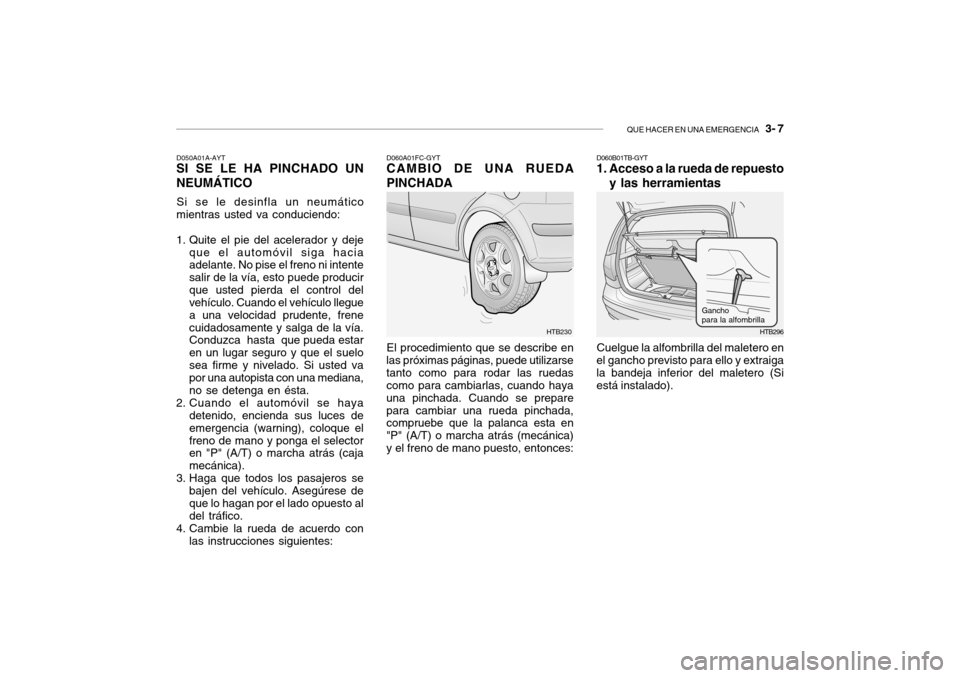 Hyundai Getz 2007  Manual del propietario (in Spanish) QUE HACER EN UNA EMERGENCIA   3- 7
HTB230
D050A01A-AYT
SI SE LE HA PINCHADO UN NEUMÁTICO
Si se le desinfla un neumático
mientras usted va conduciendo: 
1. Quite el pie del acelerador y deje
que el a