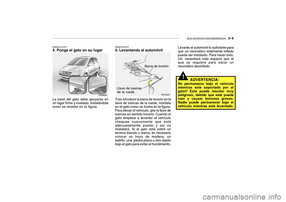 Hyundai Getz 2007  Manual del propietario (in Spanish) QUE HACER EN UNA EMERGENCIA   3- 9
HTB4003
D060E01A-AYT
4. Ponga el gato en su lugar
La base del gato debe apoyarse en
un lugar firme y nivelado. Instalándola como se enseña en la figura.
Barra de t