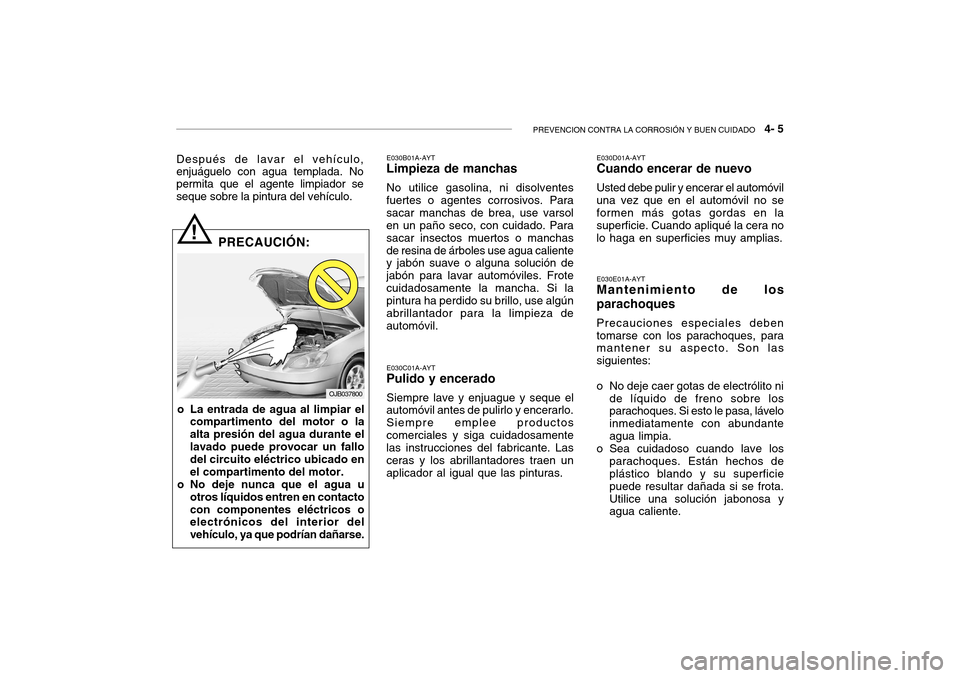 Hyundai Getz 2007  Manual del propietario (in Spanish) PREVENCION CONTRA LA CORROSIÓN Y BUEN CUIDADO   4- 5
Después de lavar el vehículo, enjuáguelo con agua templada. Nopermita que el agente limpiador se seque sobre la pintura del vehículo. E030B01A