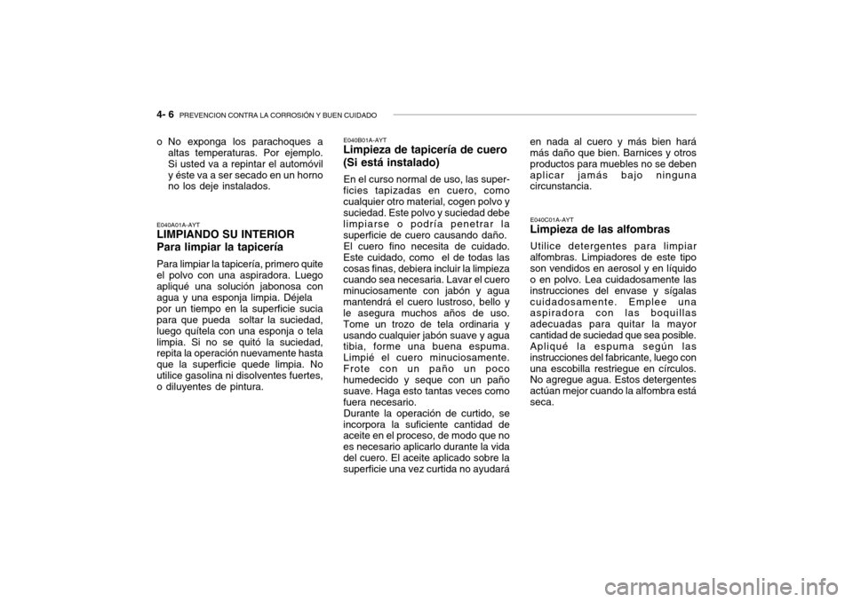 Hyundai Getz 2007  Manual del propietario (in Spanish) 4- 6  PREVENCION CONTRA LA CORROSIÓN Y BUEN CUIDADO
E040A01A-AYT LIMPIANDO SU INTERIOR Para limpiar la tapicería Para limpiar la tapicería, primero quite el polvo con una aspiradora. Luegoapliqué 