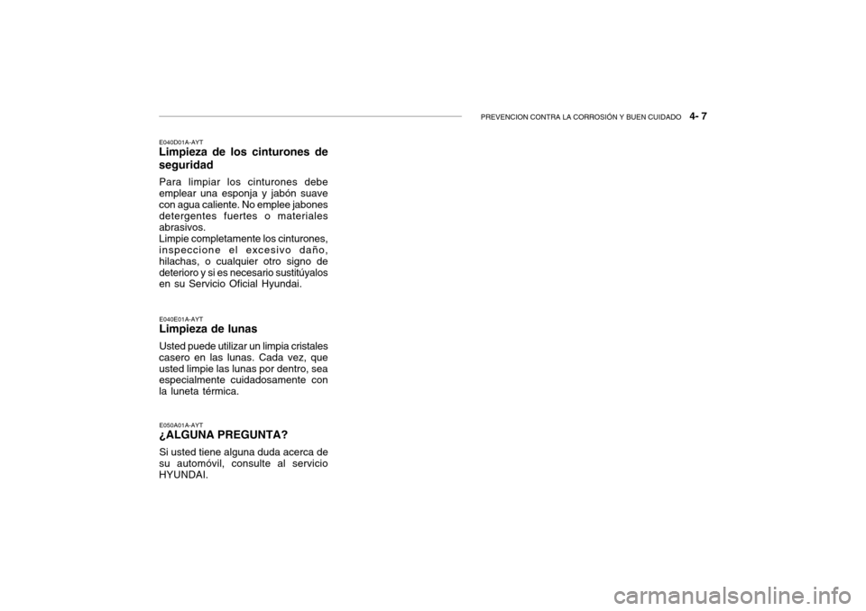 Hyundai Getz 2007  Manual del propietario (in Spanish) PREVENCION CONTRA LA CORROSIÓN Y BUEN CUIDADO   4- 7
E040D01A-AYT
Limpieza de los cinturones de seguridad
Para limpiar los cinturones debe emplear una esponja y jabón suavecon agua caliente. No empl