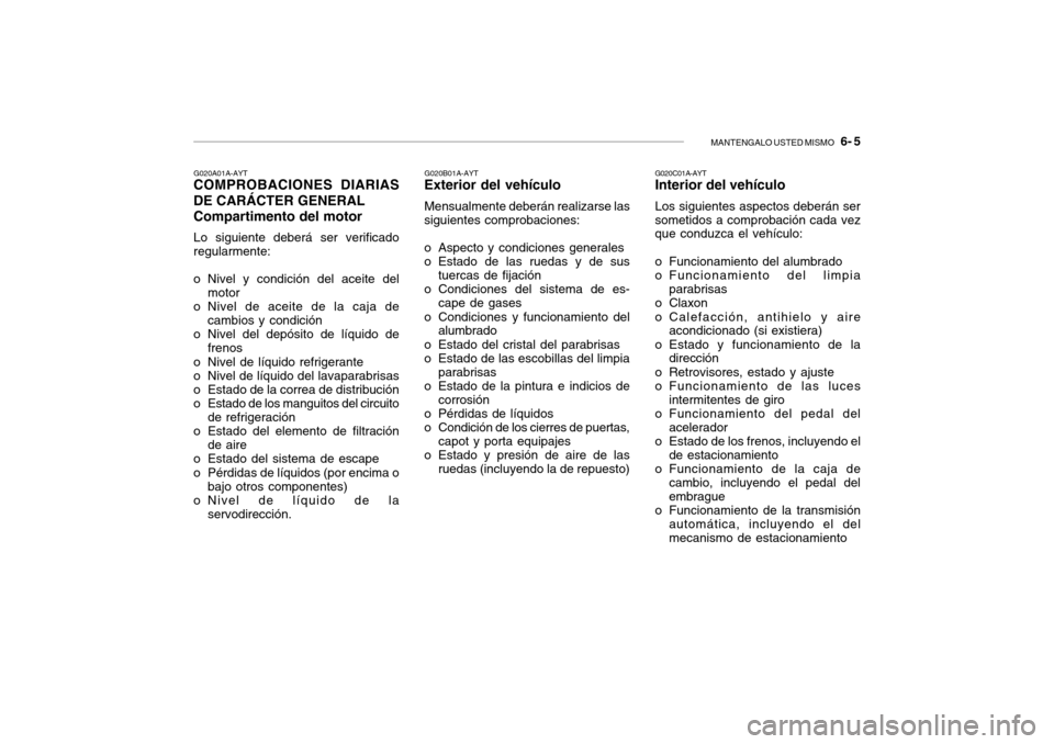 Hyundai Getz 2007  Manual del propietario (in Spanish) MANTENGALO USTED MISMO   6- 5
G020A01A-AYT
COMPROBACIONES DIARIAS DE CARÁCTER GENERAL Compartimento del motor
Lo siguiente deberá ser verificado regularmente:
o Nivel y condición del aceite del mot