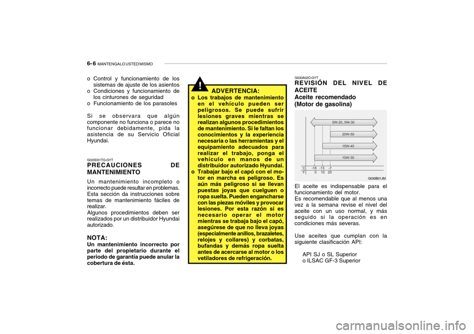 Hyundai Getz 2007  Manual del propietario (in Spanish) 6- 6  MANTENGALO USTED MISMO
o Control y funcionamiento de los
sistemas de ajuste de los asientos
o Condiciones y funcionamiento de los cinturones de seguridad
o Funcionamiento de los parasoles Si se 