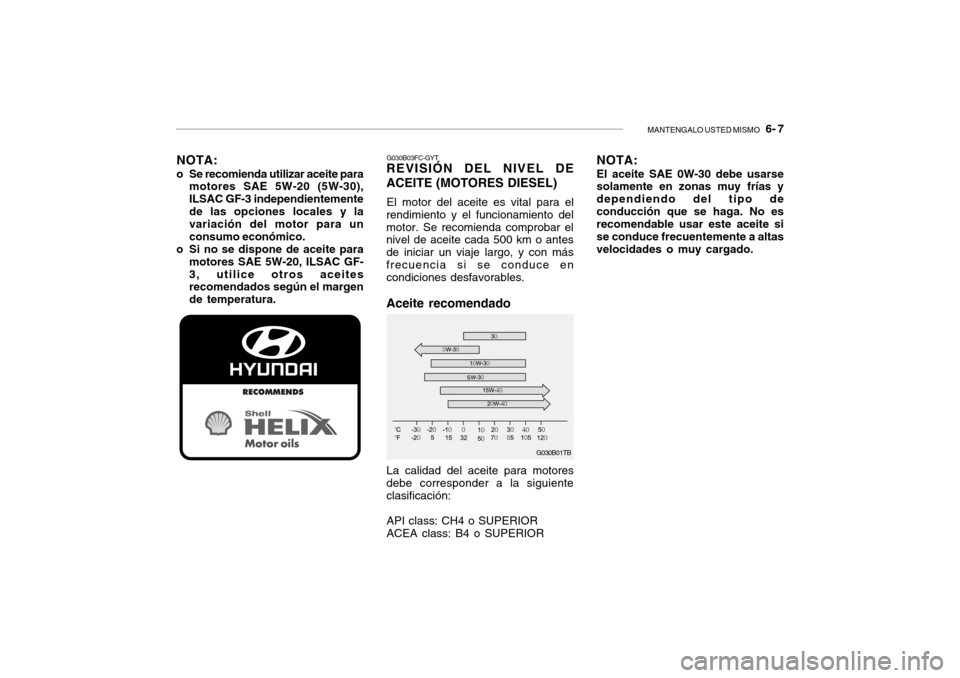 Hyundai Getz 2007  Manual del propietario (in Spanish) MANTENGALO USTED MISMO   6- 7
NOTA:
o Se recomienda utilizar aceite para motores SAE 5W-20 (5W-30), ILSAC GF-3 independientementede las opciones locales y la variación del motor para un consumo econ