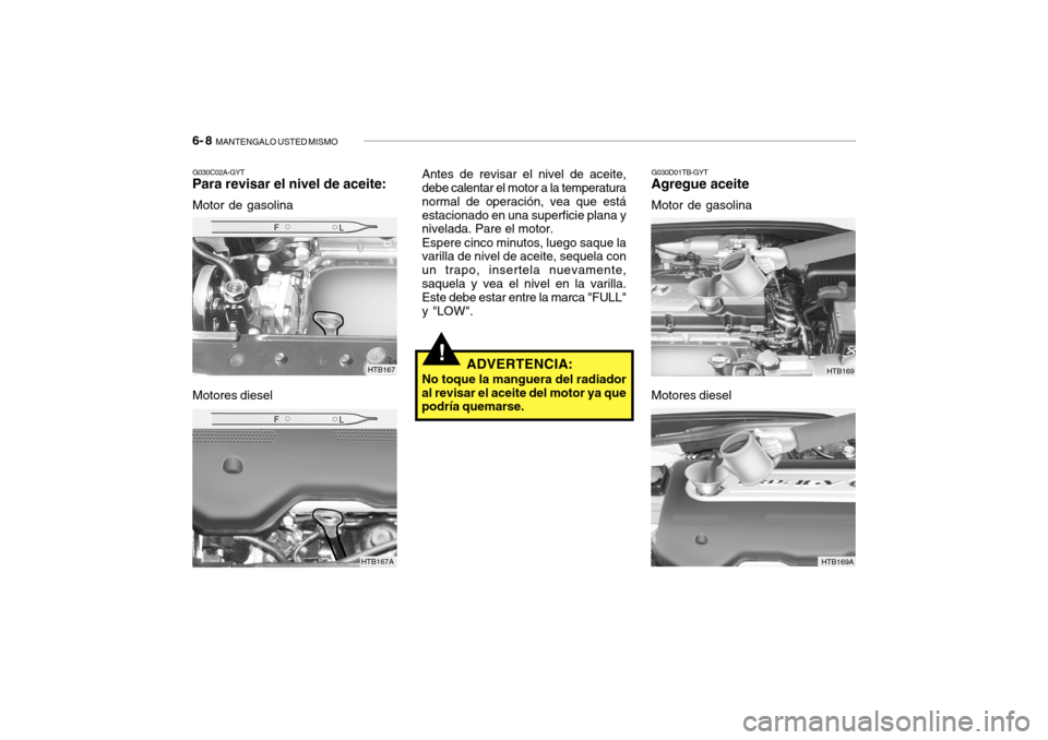 Hyundai Getz 2007  Manual del propietario (in Spanish) 6- 8  MANTENGALO USTED MISMO
G030C02A-GYT
Para revisar el nivel de aceite:
Motor de gasolina
Motores diesel
G030D01TB-GYT
Agregue aceite
Motor de gasolina
Antes de revisar el nivel de aceite, debe cal