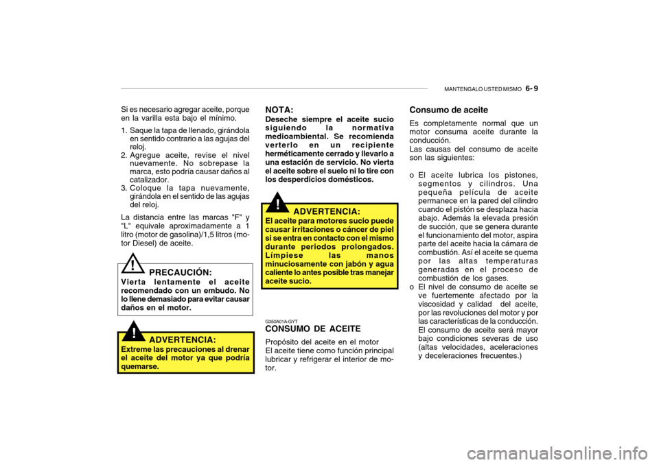 Hyundai Getz 2007  Manual del propietario (in Spanish) MANTENGALO USTED MISMO   6- 9
Si es necesario agregar aceite, porque en la varilla esta bajo el mínimo.
1. Saque la tapa de llenado, girándola en sentido contrario a las agujas del reloj.
2. Agregue