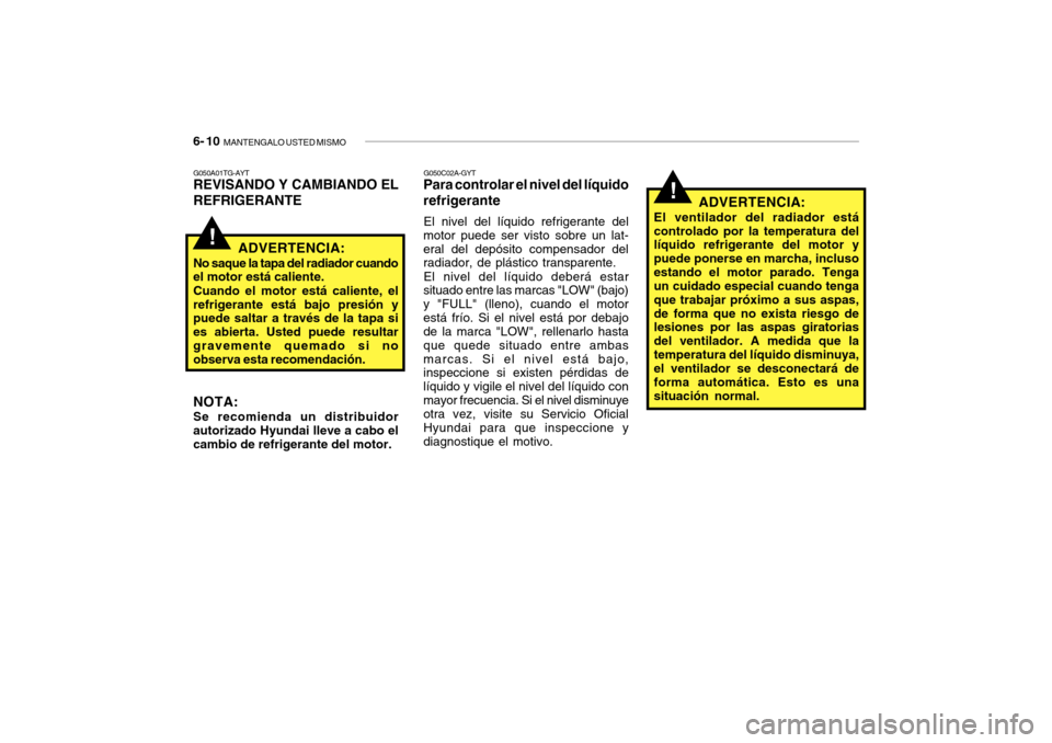 Hyundai Getz 2007  Manual del propietario (in Spanish) 6- 10  MANTENGALO USTED MISMO
G050C02A-GYT
Para controlar el nivel del líquido refrigerante
El nivel del líquido refrigerante del
motor puede ser visto sobre un lat- eral del depósito compensador d
