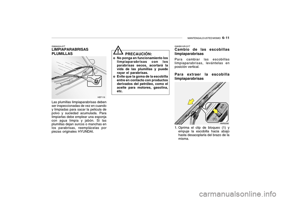 Hyundai Getz 2007  Manual del propietario (in Spanish) MANTENGALO USTED MISMO   6- 11
G080A02A-AYT
LIMPIAPARABRISAS PLUMILLAS
Las plumillas limpiaparabrisas deben
ser inspeccionadas de vez en cuando y limpiadas para sacar la pelicula de polvo y suciedad a
