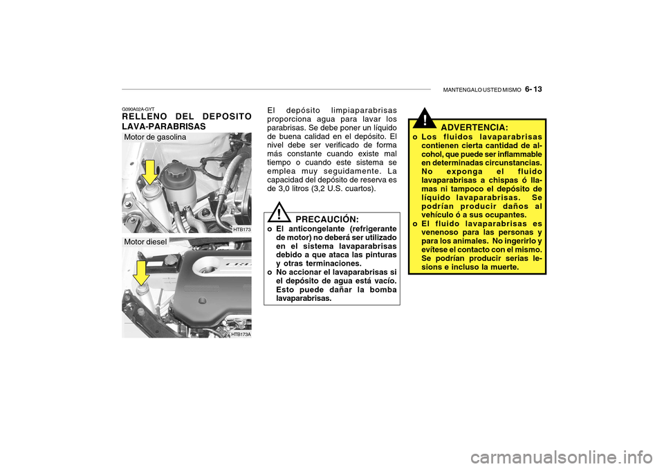 Hyundai Getz 2007  Manual del propietario (in Spanish) MANTENGALO USTED MISMO   6- 13
HTB173
G090A02A-GYT
RELLENO DEL DEPOSITO LAVA-PARABRISAS El depósito limpiaparabrisas
proporciona agua para lavar los parabrisas. Se debe poner un líquidode buena cali