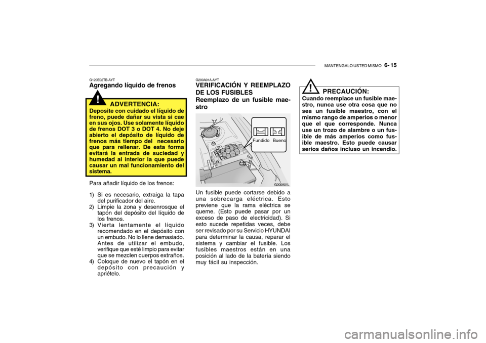 Hyundai Getz 2007  Manual del propietario (in Spanish) MANTENGALO USTED MISMO   6- 15
!
G120E02TB-AYT
Agregando líquido de frenos
ADVERTENCIA:
Deposite con cuidado el líquido de
freno, puede dañar su vista si cae en sus ojos. Use solamente líquido de 