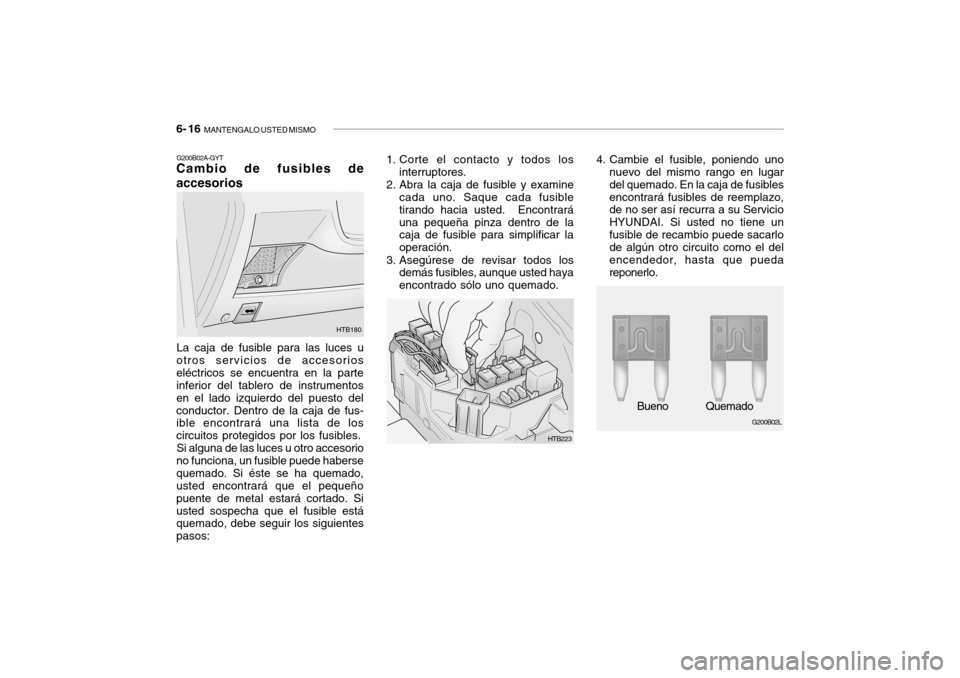Hyundai Getz 2007  Manual del propietario (in Spanish) 6- 16  MANTENGALO USTED MISMO
G200B02L
Bueno Quemado
1. Corte el contacto y todos los
interruptores.
2. Abra la caja de fusible y examine cada uno. Saque cada fusible tirando hacia usted.  Encontrará