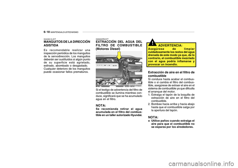 Hyundai Getz 2007  Manual del propietario (in Spanish) 6- 18  MANTENGALO USTED MISMO
!ADVERTENCIA:
Asegúrese de limpiar cuidadosamente los restos del agua drenada de este modo ya que, de lo contrario, el combustible mezcladocon el agua podría inflamarse