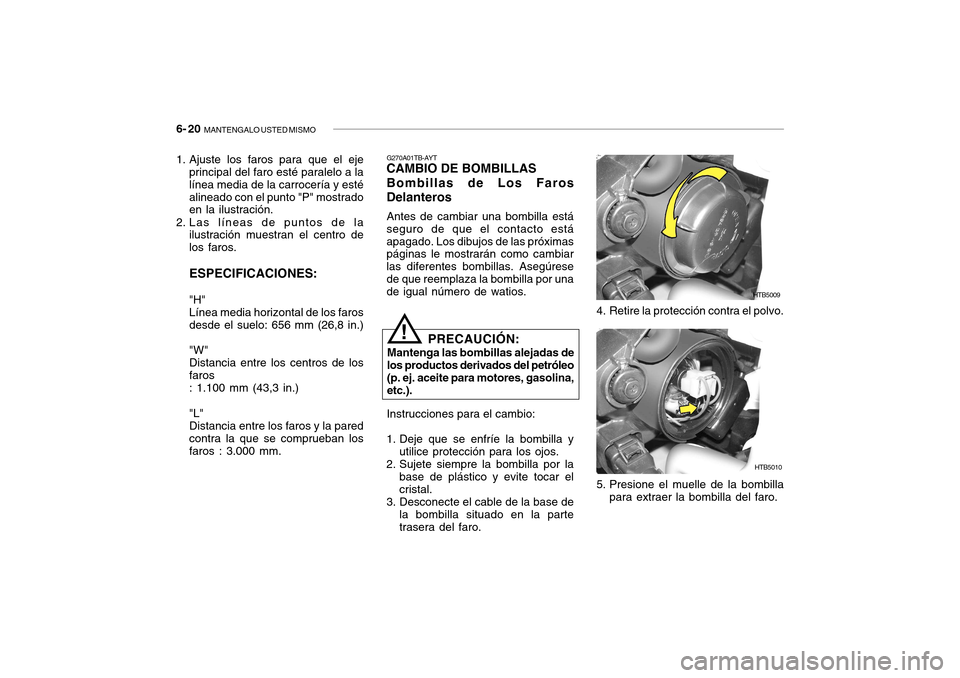 Hyundai Getz 2007  Manual del propietario (in Spanish) 6- 20  MANTENGALO USTED MISMO
4. Retire la protección contra el polvo.
HTB5009
HTB5010
5. Presione el muelle de la bombilla para extraer la bombilla del faro.
1. Ajuste los faros para que el eje
prin