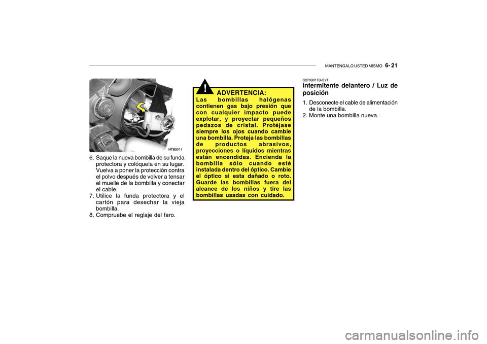 Hyundai Getz 2007  Manual del propietario (in Spanish) MANTENGALO USTED MISMO   6- 21
!
HTB5011
6. Saque la nueva bombilla de su funda protectora y colóquela en su lugar. Vuelva a poner la protección contra el polvo después de volver a tensarel muelle 