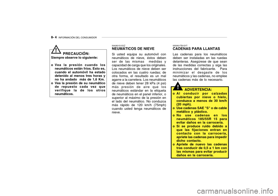 Hyundai Getz 2007  Manual del propietario (in Spanish) 8- 4  INFORMACIÓN DEL CONSUMIDOR
!
PRECAUCIÓN:
Siempre observe lo siguiente: 
o Vea la presión cuando los neumáticos están fríos. Esto es, cuando el automóvil ha estado detenido al menos tres h
