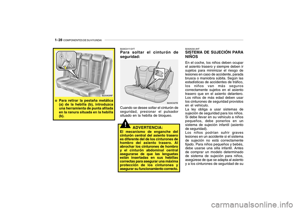 Hyundai Getz 2007  Manual del propietario (in Spanish) 1- 28  COMPONENTES DE SU HYUNDAI
!ADVERTENCIA:
El mecanismo de enganche del
cinturón central del asiento trasero es diferente del de los cinturones de hombro del asiento trasero. Al abrochar los cint