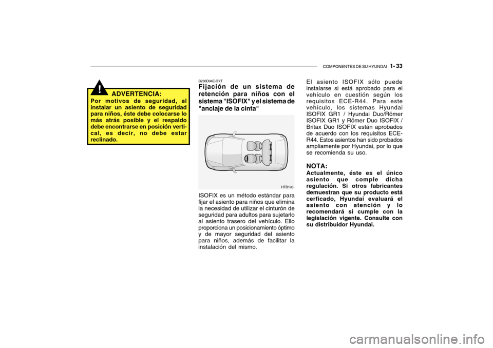Hyundai Getz 2007 Manual del propietario (in Spanish) COMPONENTES DE SU HYUNDAI 1- 33
!
HTB193
B230D04E-GYT Fijación de un sistema de retención para niños con elsistema "ISOFIX" y el sistema de"anclaje de la cinta"
ADVERTENCIA:
Por motivos de seguri Hyundai Getz 2007 Manual del propietario (in Spanish) COMPONENTES DE SU HYUNDAI 1- 33
!
HTB193
B230D04E-GYT Fijación de un sistema de retención para niños con elsistema "ISOFIX" y el sistema de"anclaje de la cinta"
ADVERTENCIA:
Por motivos de seguri