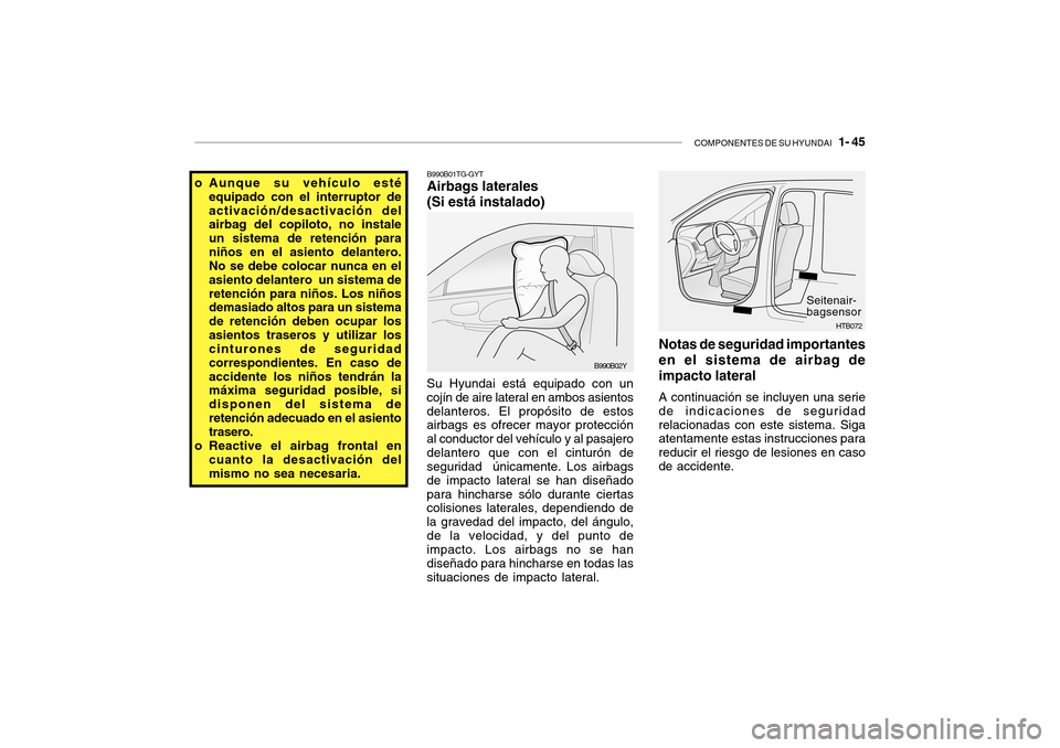 Hyundai Getz 2007  Manual del propietario (in Spanish) COMPONENTES DE SU HYUNDAI   1- 45
B990B01TG-GYT Airbags laterales (Si está instalado)
Su Hyundai está equipado con un cojín de aire lateral en ambos asientosdelanteros. El propósito de estos airba