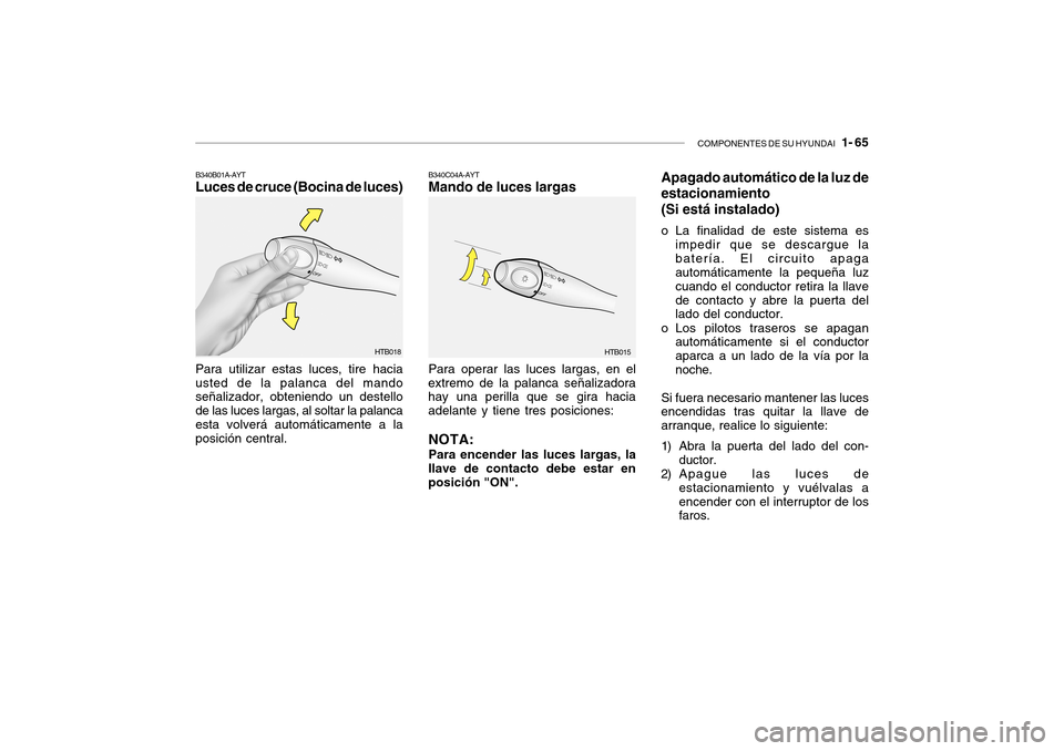 Hyundai Getz 2007  Manual del propietario (in Spanish) COMPONENTES DE SU HYUNDAI   1- 65
Para utilizar estas luces, tire hacia usted de la palanca del mando señalizador, obteniendo un destello de las luces largas, al soltar la palancaesta volverá autom