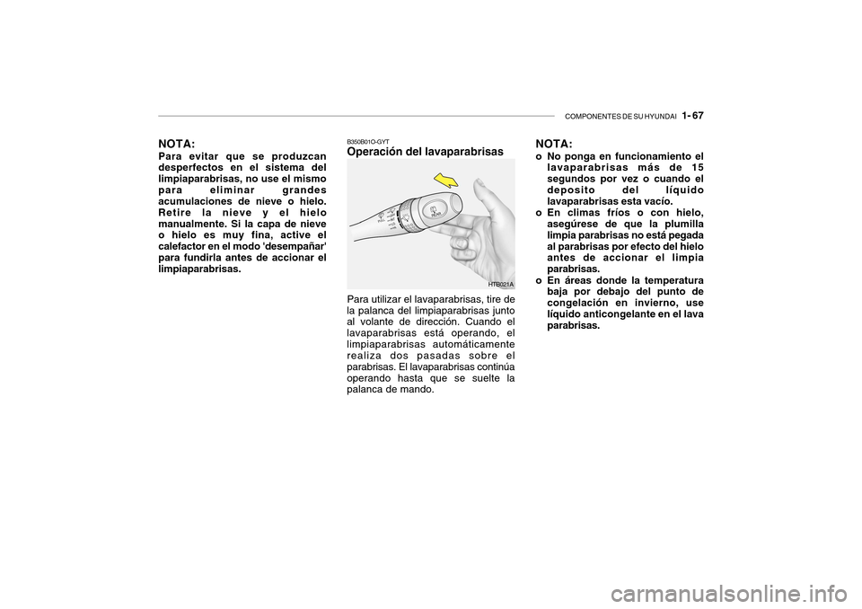 Hyundai Getz 2007  Manual del propietario (in Spanish) COMPONENTES DE SU HYUNDAI   1- 67
B350B01O-GYT Operación del lavaparabrisas NOTA: 
o No ponga en funcionamiento el
lavaparabrisas más de 15 segundos por vez o cuando eldeposito del líquido lavapara