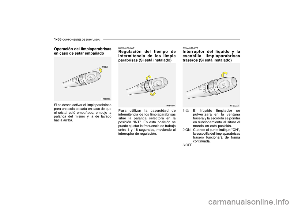 Hyundai Getz 2007  Manual del propietario (in Spanish) 1- 68  COMPONENTES DE SU HYUNDAI
B350C01FC-GYT Regulación del tiempo de
intermitencia de los limpia 
parabrisas (Si está instalado)
Para utilizar la capacidad de
intermitencia de los limpiaparabrisa