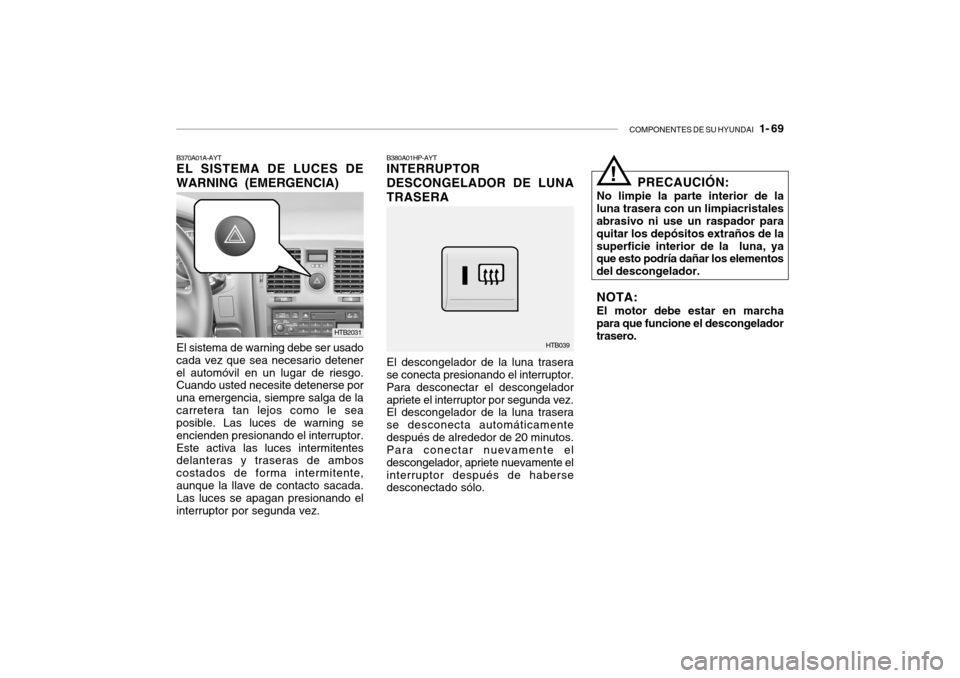Hyundai Getz 2007  Manual del propietario (in Spanish) COMPONENTES DE SU HYUNDAI   1- 69
B370A01A-AYT EL SISTEMA DE LUCES DE WARNING (EMERGENCIA)
El sistema de warning debe ser usado
cada vez que sea necesario detener el automóvil en un lugar de riesgo. 