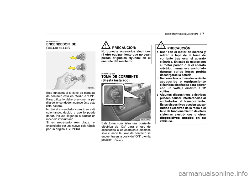 Hyundai Getz 2007  Manual del propietario (in Spanish) COMPONENTES DE SU HYUNDAI   1- 71
B420A02FC-GYT ENCENDEDOR DE CIGARRILLOS
HHR2098A
Este funciona si la llave de contacto de contacto está en "ACC" o "ON". Para utilizarlo debe presionar la pe- rilla 