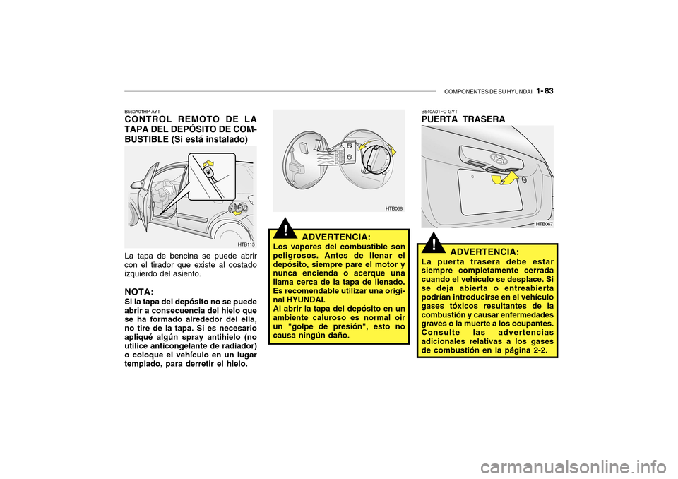 Hyundai Getz 2007  Manual del propietario (in Spanish) COMPONENTES DE SU HYUNDAI   1- 83
!
!ADVERTENCIA:
Los vapores del combustible son
peligrosos. Antes de llenar el depósito, siempre pare el motor y nunca encienda o acerque una llama cerca de la tapa 