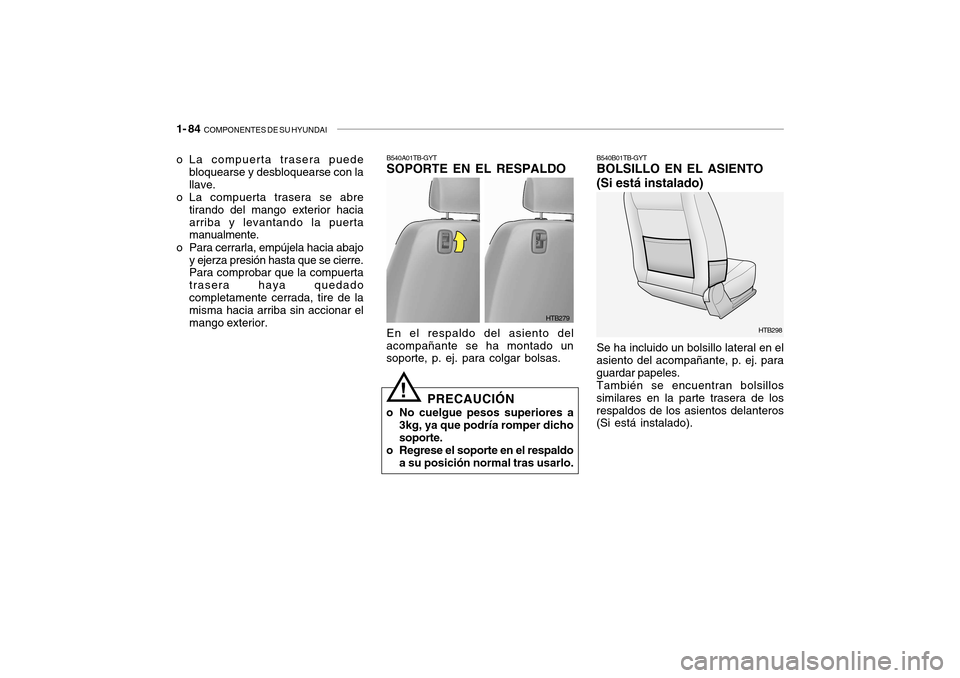 Hyundai Getz 2007  Manual del propietario (in Spanish) 1- 84  COMPONENTES DE SU HYUNDAI
HTB298
HTB279
B540A01TB-GYT SOPORTE EN EL RESPALDO En el respaldo del asiento del
acompañante se ha montado un soporte, p. ej. para colgar bolsas.
PRECAUCIÓN
o No cu