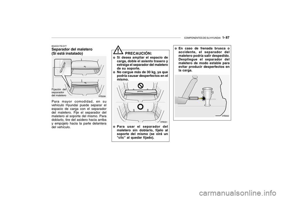 Hyundai Getz 2007  Manual del propietario (in Spanish) COMPONENTES DE SU HYUNDAI   1- 87
o En caso de frenada brusca o
accidente, el separador del maletero podría salir despedido. Despliegue el separador del maletero de modo estable paraevitar producir d