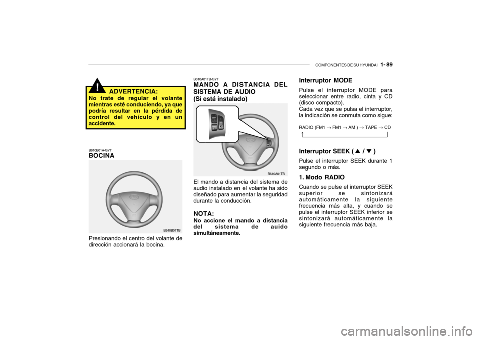 Hyundai Getz 2007  Manual del propietario (in Spanish) COMPONENTES DE SU HYUNDAI   1- 89
!
B610B01A-GYT BOCINA
Presionando el centro del volante de
dirección accionará la bocina. ADVERTENCIA:
No trate de regular el volante mientras esté conduciendo, ya