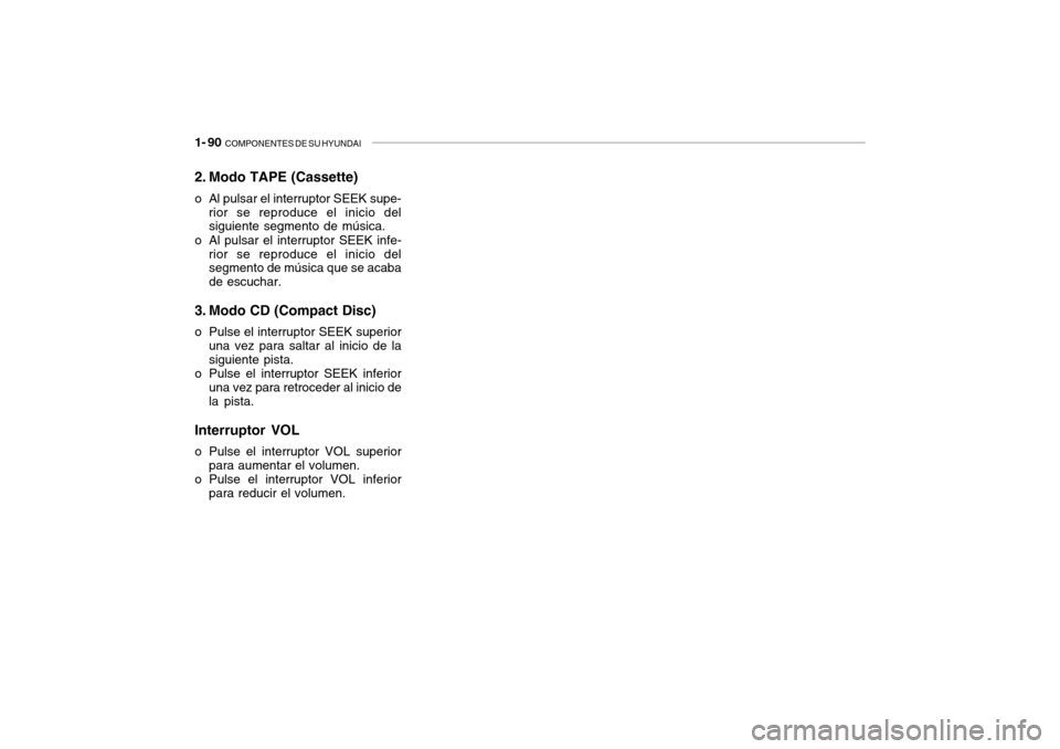 Hyundai Getz 2007  Manual del propietario (in Spanish) 1- 90  COMPONENTES DE SU HYUNDAI
2. Modo TAPE (Cassette) 
o Al pulsar el interruptor SEEK supe-
rior se reproduce el inicio del siguiente segmento de música.
o Al pulsar el interruptor SEEK infe- rio