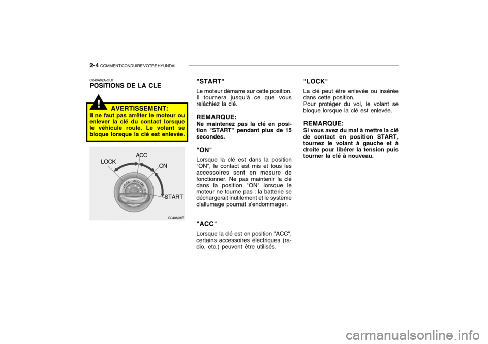 Hyundai Getz 2007 Manuel du propriétaire (in French) 2- 4 COMMENT CONDUIRE VOTRE HYUNDAI
!
C040A01E
LOCK
ACC
ON
START
C040A02A-GUT POSITIONS DE LA CLE
AVERTISSEMENT:
Il ne faut pas arrêter le moteur ouenlever la clé du contact lorsque le véhicule ro Hyundai Getz 2007 Manuel du propriétaire (in French) 2- 4 COMMENT CONDUIRE VOTRE HYUNDAI
!
C040A01E
LOCK
ACC
ON
START
C040A02A-GUT POSITIONS DE LA CLE
AVERTISSEMENT:
Il ne faut pas arrêter le moteur ouenlever la clé du contact lorsque le véhicule ro