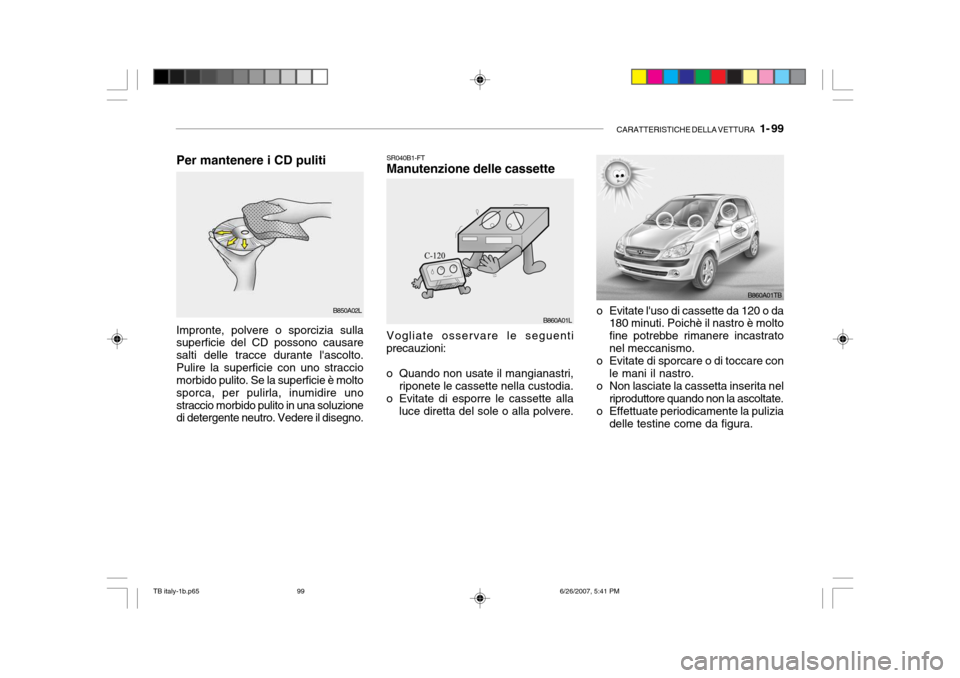 Hyundai Getz 2007  Manuale del proprietario (in Italian) CARATTERISTICHE DELLA VETTURA   1- 99
SR040B1-FT Manutenzione delle cassette
o Evitate luso di cassette da 120 o da180 minuti. Poichè il nastro è molto fine potrebbe rimanere incastratonel meccanis
