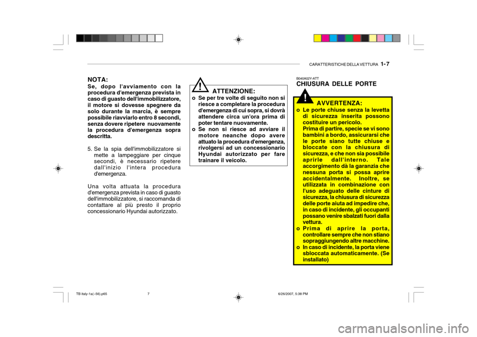 Hyundai Getz 2007  Manuale del proprietario (in Italian) CARATTERISTICHE DELLA VETTURA   1- 7
!
NOTA: Se, dopo lavviamento con la procedura demergenza prevista in caso di guasto dellimmobilizzatore,il motore si dovesse spegnere da solo durante la marcia,