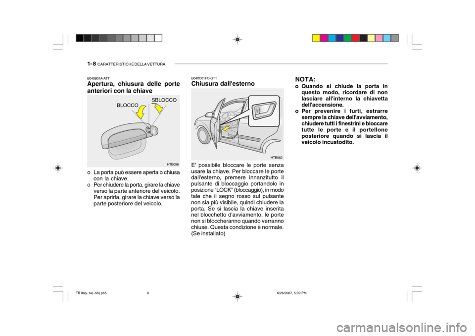 Hyundai Getz 2007  Manuale del proprietario (in Italian) 1- 8  CARATTERISTICHE DELLA VETTURA
SBLOCCO
BLOCCO
B040B01A-ATT Apertura, chiusura delle porte anteriori con la chiave 
o La porta può essere aperta o chiusa
con la chiave.
o Per chiudere la porta, g