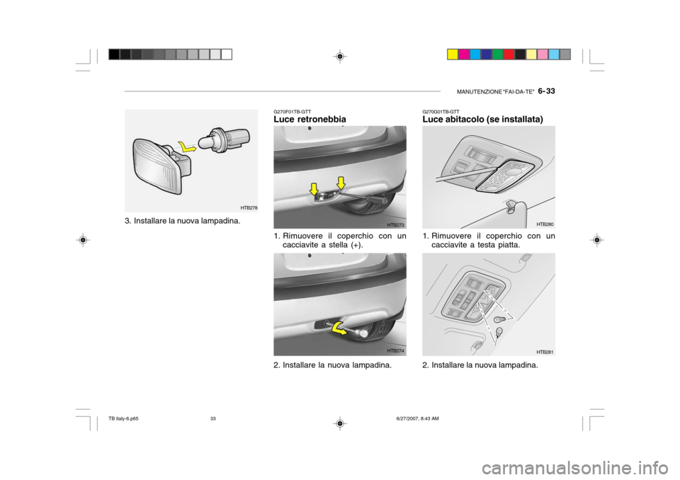 Hyundai Getz 2007  Manuale del proprietario (in Italian) MANUTENZIONE "FAI-DA-TE"   6- 33
G270F01TB-GTT
Luce retronebbia
3. Installare la nuova lampadina. HTB278
1. Rimuovere il coperchio con uncacciavite a stella (+).
2. Installare la nuova lampadina. HTB2