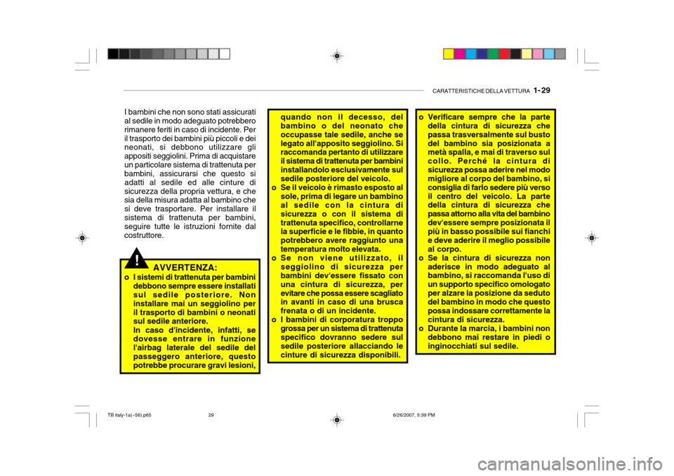Hyundai Getz 2007  Manuale del proprietario (in Italian) CARATTERISTICHE DELLA VETTURA   1- 29
!
I bambini che non sono stati assicurati al sedile in modo adeguato potrebbero rimanere feriti in caso di incidente. Peril trasporto dei bambini più piccoli e d